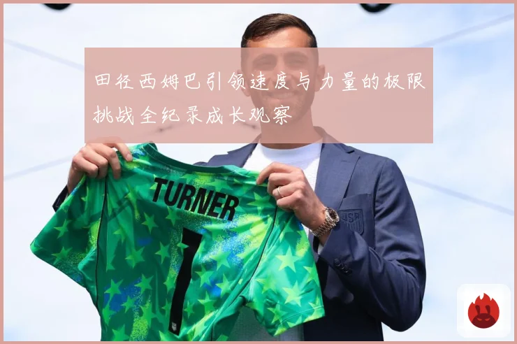 田径西姆巴引领速度与力量的极限挑战全纪录成长观察