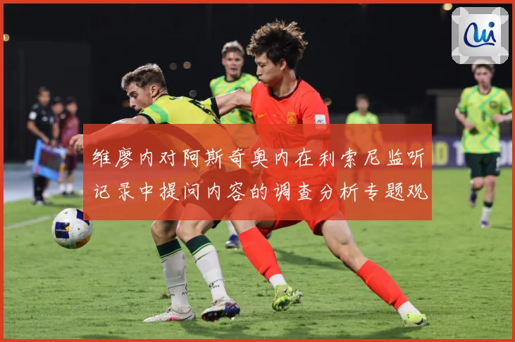 维廖内对阿斯奇奥内在利索尼监听记录中提问内容的调查分析专题观察