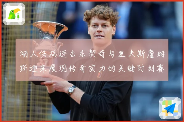 湖人伤病连击东契奇与里夫斯詹姆斯迎来展现传奇实力的关键时刻赛场复盘