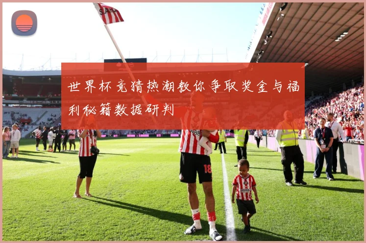 世界杯竞猜热潮教你争取奖金与福利秘籍数据研判