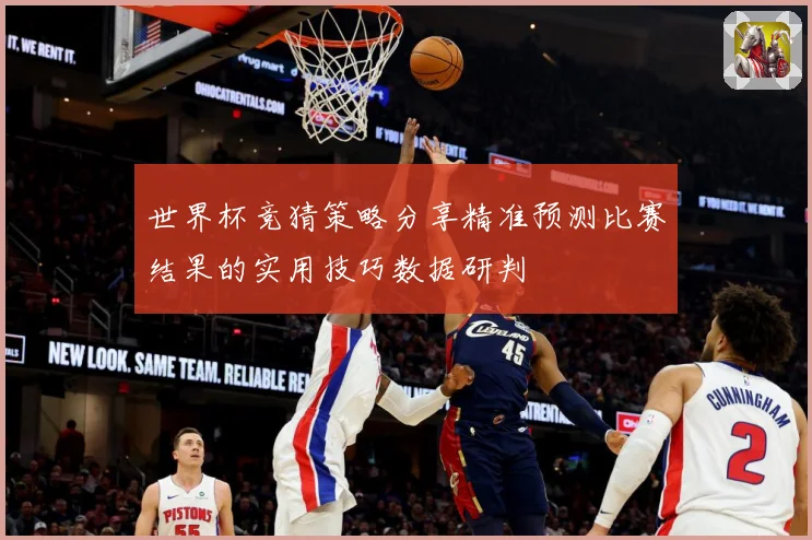 世界杯竞猜策略分享精准预测比赛结果的实用技巧数据研判