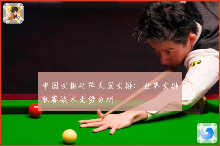 中国女排对阵美国女排：世界女排联赛战术走势分析