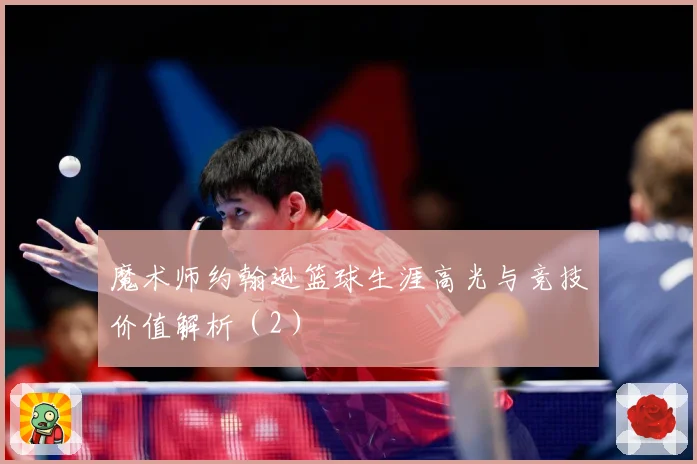 魔术师约翰逊篮球生涯高光与竞技价值解析（2）