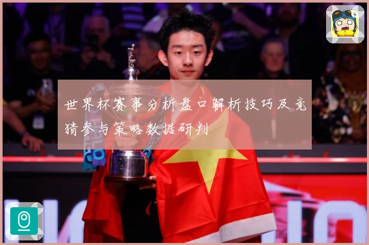 世界杯赛事分析盘口解析技巧及竞猜参与策略数据研判