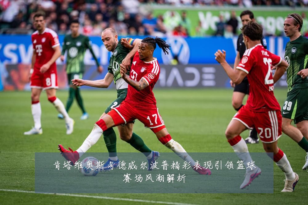 肯塔维奥斯考德威尔波普精彩表现引领篮球赛场风潮解析