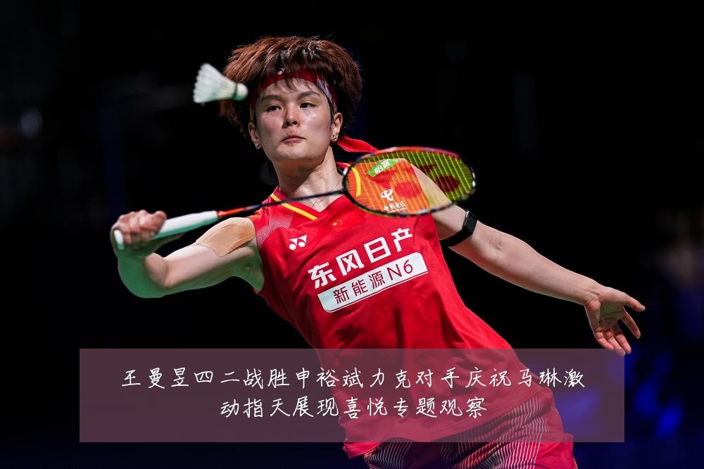 王曼昱四二战胜申裕斌力克对手庆祝马琳激动指天展现喜悦专题观察