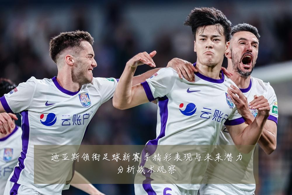 迪亚斯领衔足球新赛季精彩表现与未来潜力分析战术观察