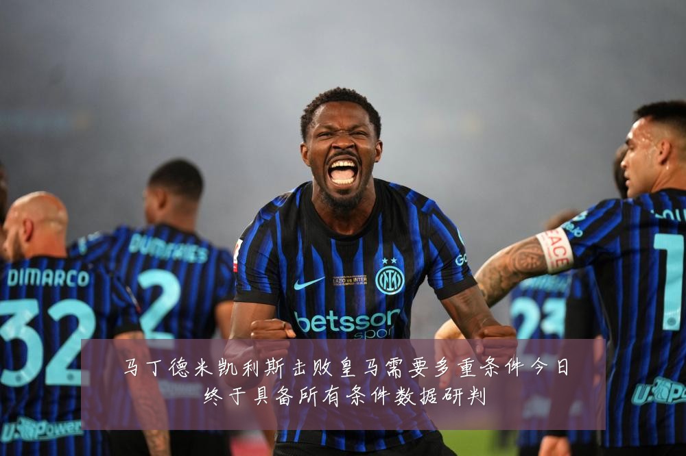 马丁德米凯利斯击败皇马需要多重条件今日终于具备所有条件数据研判
