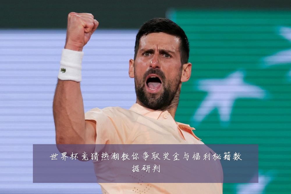世界杯竞猜热潮教你争取奖金与福利秘籍数据研判