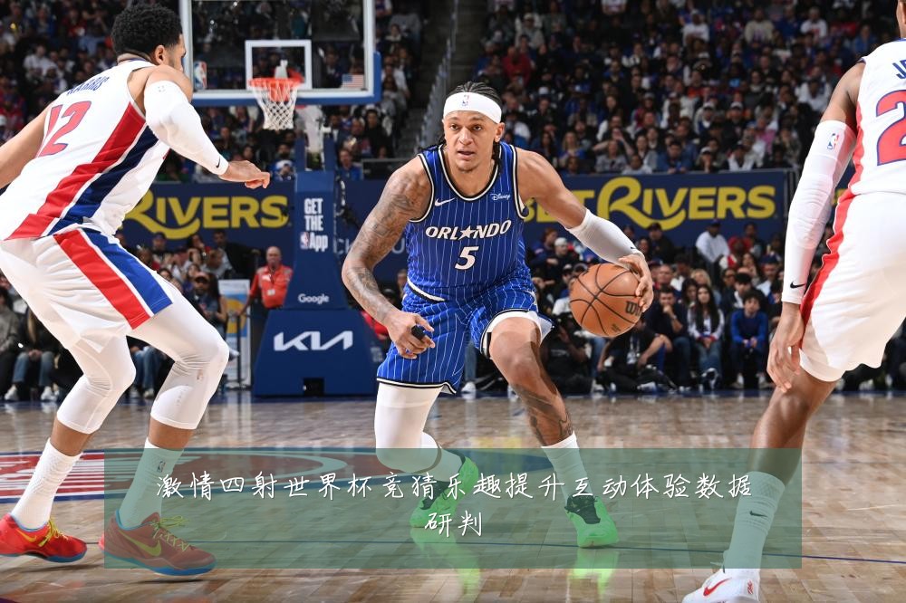 激情四射世界杯竞猜乐趣提升互动体验数据研判