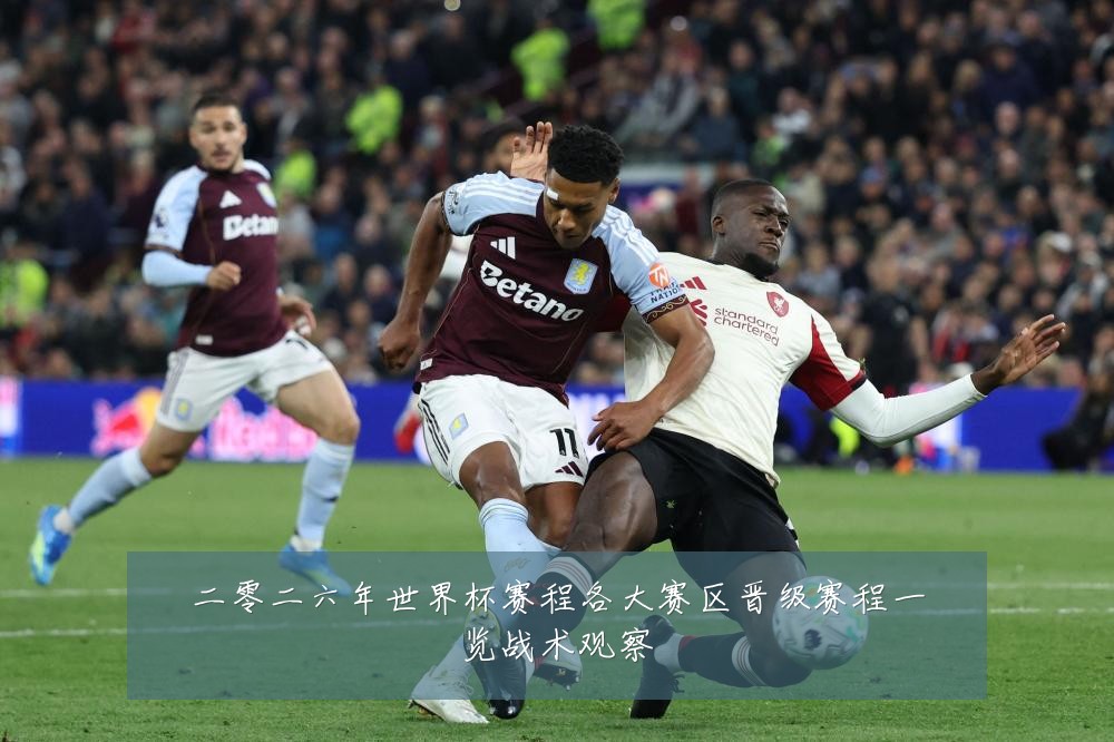 二零二六年世界杯赛程各大赛区晋级赛程一览战术观察