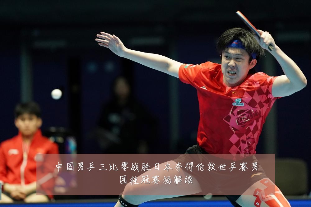 中国男乒三比零战胜日本夺得伦敦世乒赛男团桂冠赛场解读