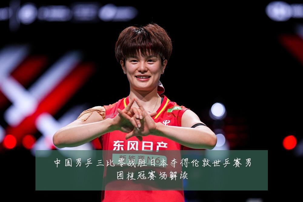 中国男乒三比零战胜日本夺得伦敦世乒赛男团桂冠赛场解读